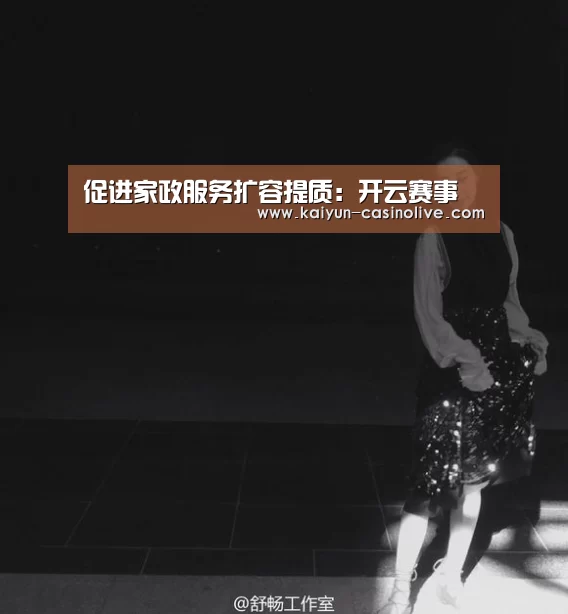 促进家政服务扩容提质:开云赛事(图2) 开云赛事